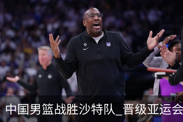 中国男篮战胜沙特队 晋级亚运会半决赛