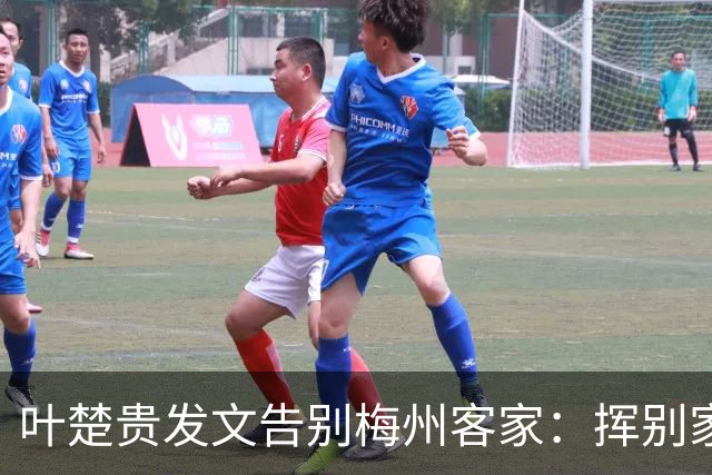 叶楚贵发文告别梅州客家：挥别家乡 奔赴新征程
